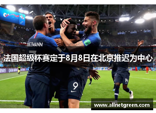 法国超级杯赛定于8月8日在北京推迟为中心